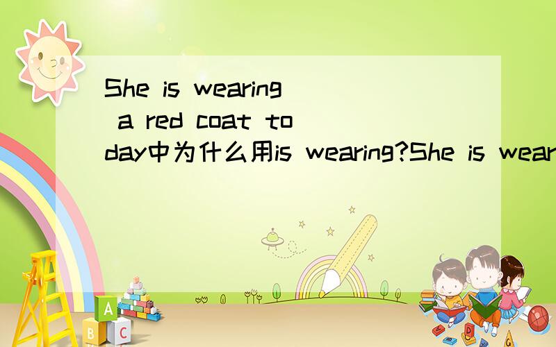 She is wearing a red coat today中为什么用is wearing?She is wearing a red coat today,她今天穿了一件红色大衣