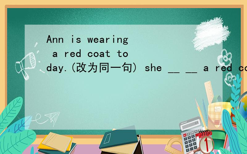 Ann is wearing a red coat today.(改为同一句) she __ __ a red coatis in填dresses in 为什么错?如果用dress的形式填,有没有这种语法呢