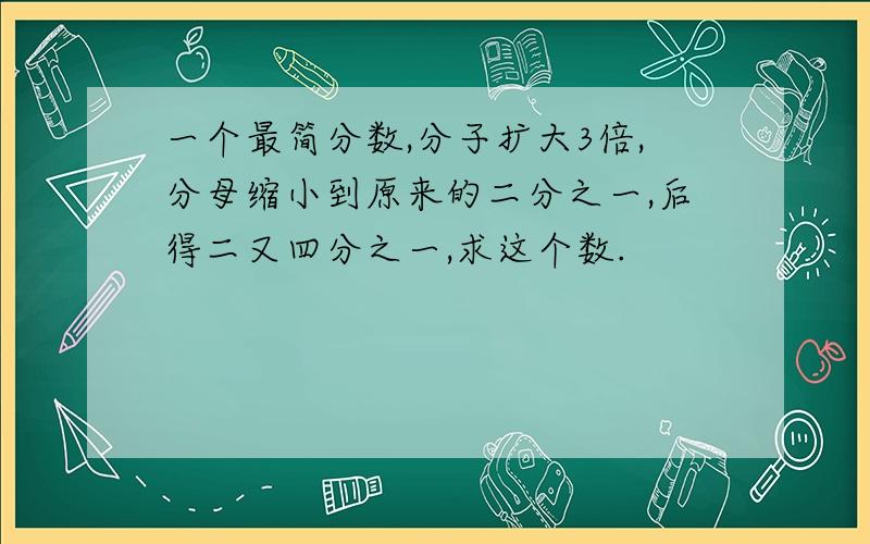 一个最简分数,分子扩大3倍,分母缩小到原来的二分之一,后得二又四分之一,求这个数.