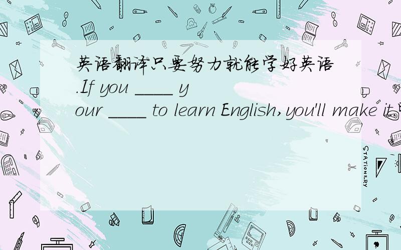 英语翻译只要努力就能学好英语.If you ____ your ____ to learn English,you'll make it.昨晚孩子们直到做完他们的家庭作业才去睡觉.Children _____ go to bed _____ they finished their homework last night.