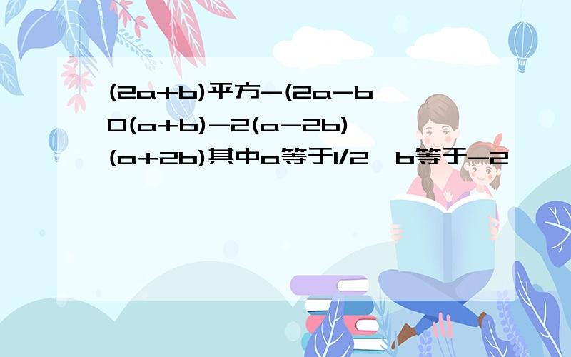 (2a+b)平方-(2a-b0(a+b)-2(a-2b)(a+2b)其中a等于1/2,b等于-2