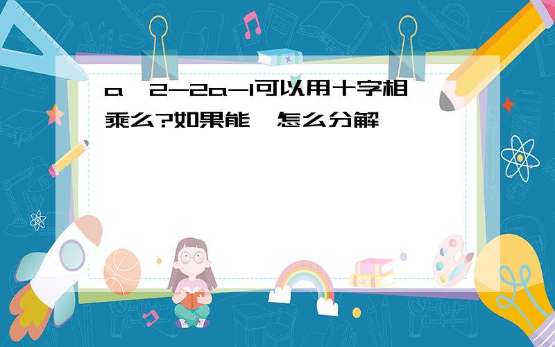 a^2-2a-1可以用十字相乘么?如果能,怎么分解