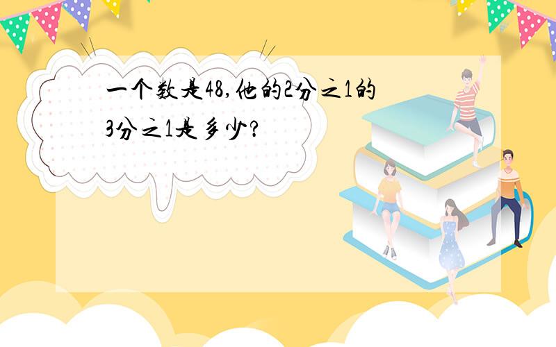 一个数是48,他的2分之1的3分之1是多少?