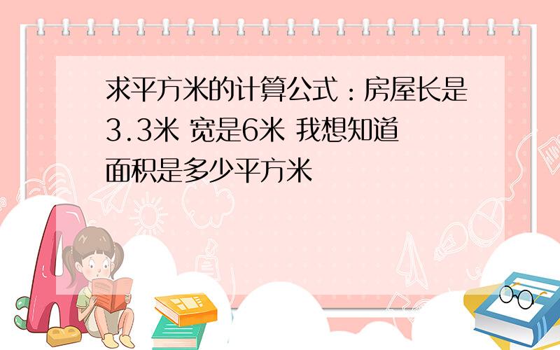 求平方米的计算公式：房屋长是3.3米 宽是6米 我想知道面积是多少平方米