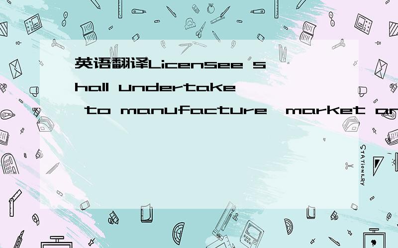 英语翻译Licensee shall undertake to manufacture,market and sell the Products in accordance with the high standard of quality commensurate with the image normally associated with Licensor and the Trademarks.