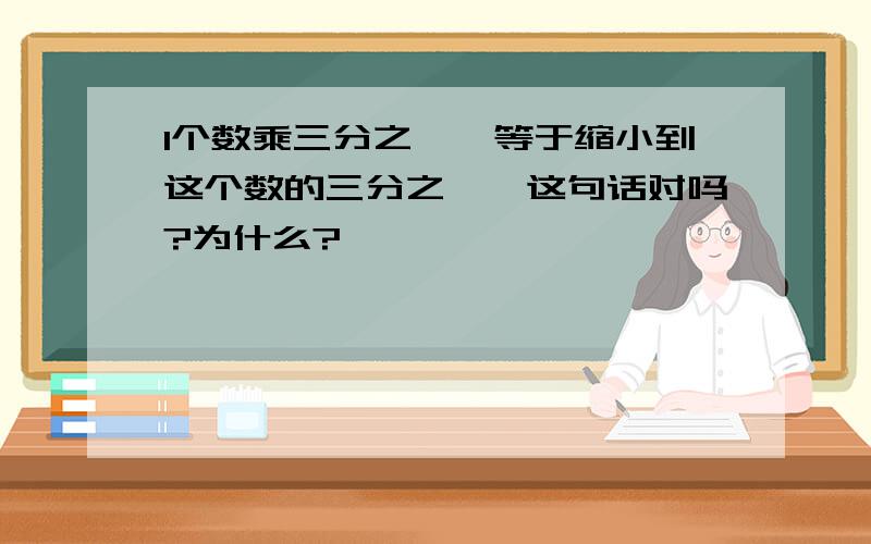 1个数乘三分之一,等于缩小到这个数的三分之一,这句话对吗?为什么?