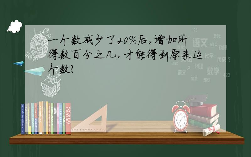 一个数减少了20%后,增加所得数百分之几,才能得到原来这个数?