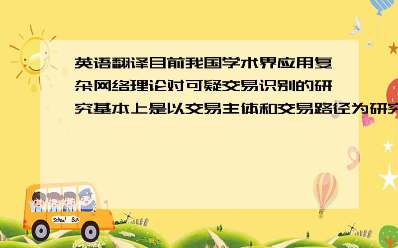 英语翻译目前我国学术界应用复杂网络理论对可疑交易识别的研究基本上是以交易主体和交易路径为研究对象,对可疑社团识别的研究尚未展开.然而,洗钱行为不仅是几个交易主体的孤立行为,