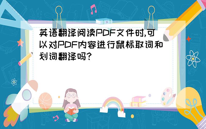 英语翻译阅读PDF文件时,可以对PDF内容进行鼠标取词和划词翻译吗?