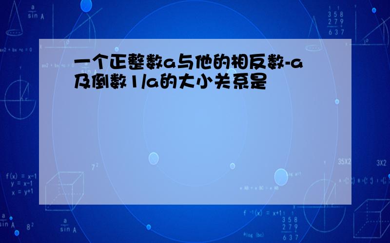 一个正整数a与他的相反数-a及倒数1/a的大小关系是