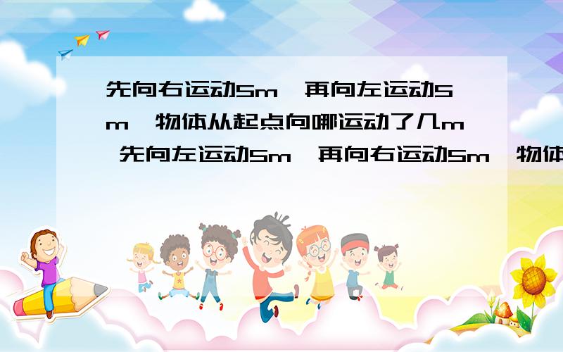 先向右运动5m,再向左运动5m,物体从起点向哪运动了几m 先向左运动5m,再向右运动5m,物体从起点向