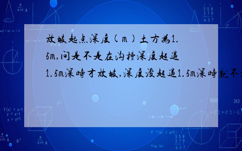 放坡起点深度(m)土方为1.5m,问是不是在沟槽深度超过1.5m深时才放坡,深度没超过1.5m深时就不放坡,