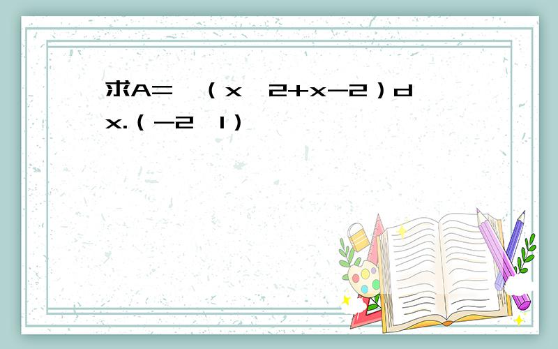 求A=∫（x^2+x-2）dx.（-2,1）