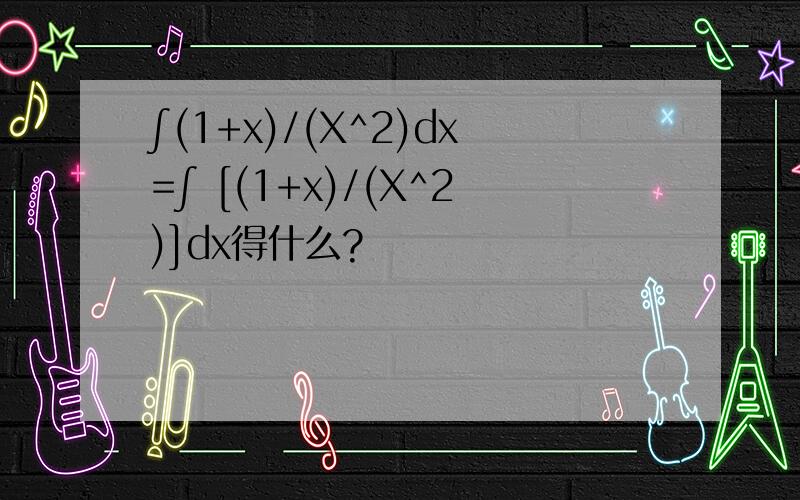 ∫(1+x)/(X^2)dx=∫ [(1+x)/(X^2)]dx得什么?