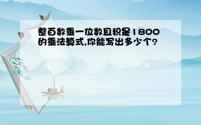 整百数乘一位数且积是1800的乘法算式,你能写出多少个?