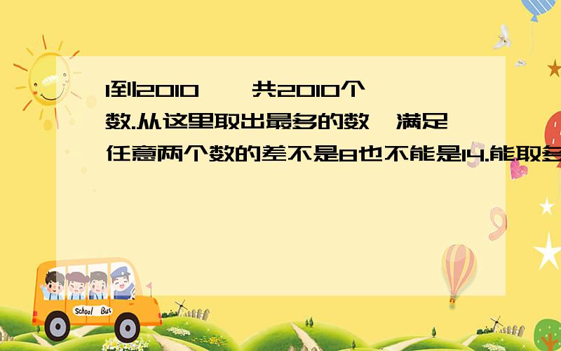 1到2010,一共2010个数.从这里取出最多的数,满足任意两个数的差不是8也不能是14.能取多少个?我自己算的648个,一同学说700多…