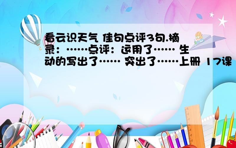 看云识天气 佳句点评3句.摘录：……点评：运用了…… 生动的写出了…… 突出了……上册 17课《看云识天气》