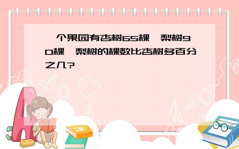 一个果园有杏树65棵,梨树90棵,梨树的棵数比杏树多百分之几?