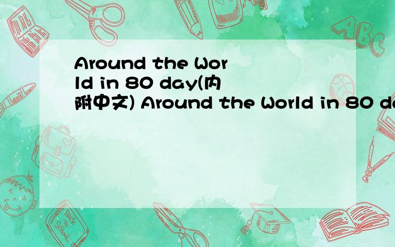 Around the World in 80 day(内附中文) Around the World in 80 day(内附中文)要有中文解释,也要有英文要内容