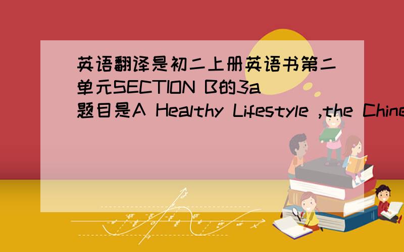 英语翻译是初二上册英语书第二单元SECTION B的3a题目是A Healthy Lifestyle ,the Chinese Way 翻译