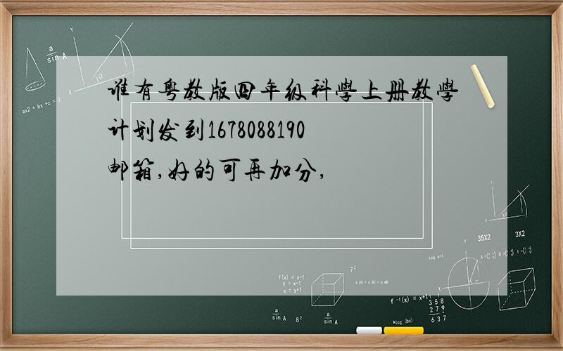 谁有粤教版四年级科学上册教学计划发到1678088190邮箱,好的可再加分,