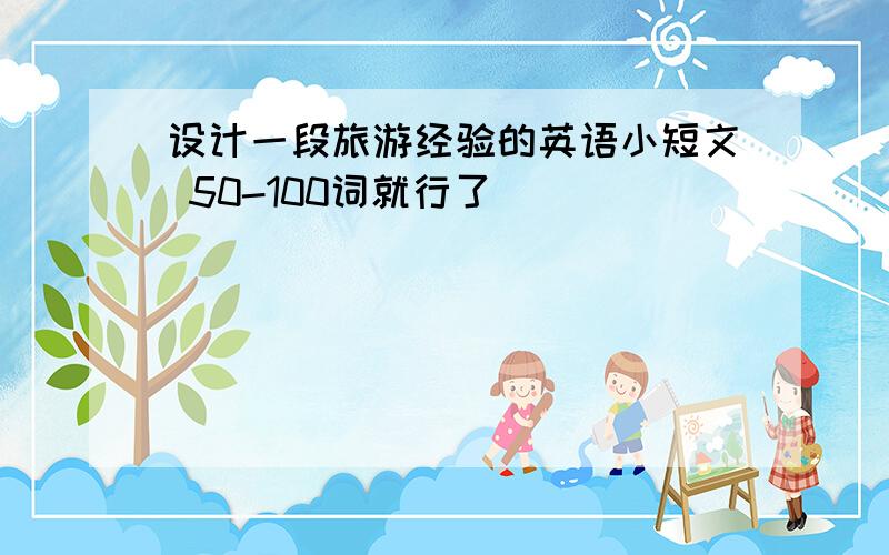 设计一段旅游经验的英语小短文 50-100词就行了