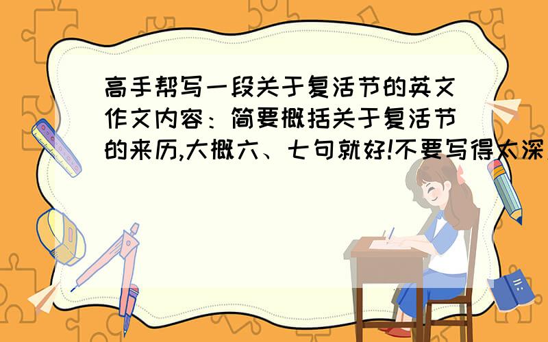 高手帮写一段关于复活节的英文作文内容：简要概括关于复活节的来历,大概六、七句就好!不要写得太深奥哦!送上猪肉20斤.