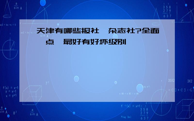 天津有哪些报社、杂志社?全面一点,最好有好坏级别