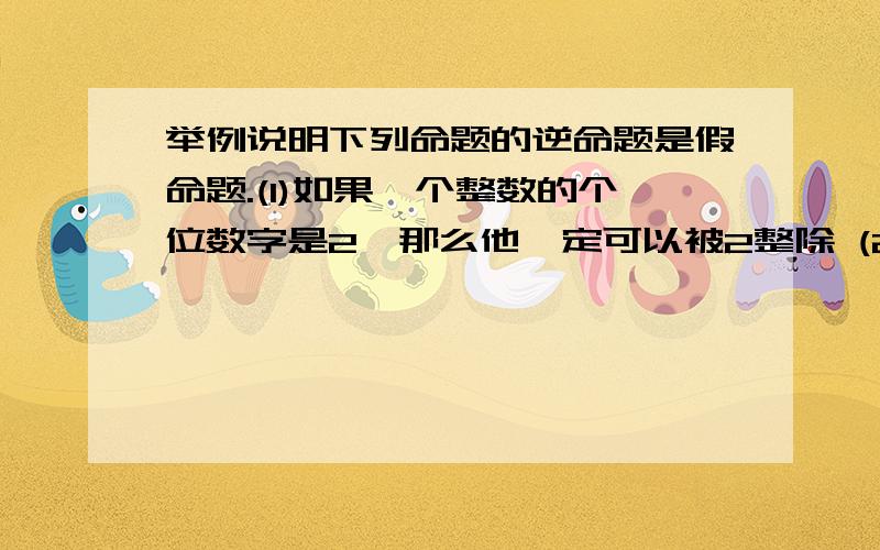 举例说明下列命题的逆命题是假命题.(1)如果一个整数的个位数字是2,那么他一定可以被2整除 (2)如果a=b,那么a^2=b^2