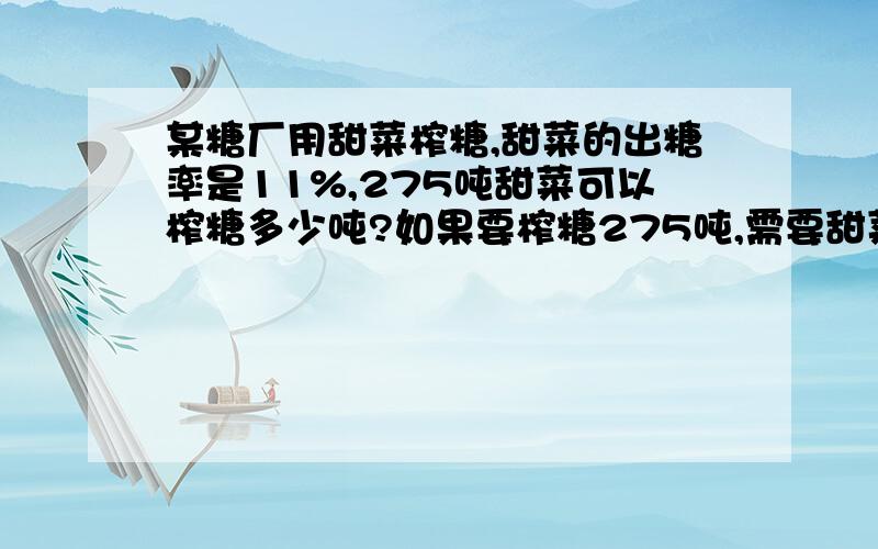 某糖厂用甜菜榨糖,甜菜的出糖率是11%,275吨甜菜可以榨糖多少吨?如果要榨糖275吨,需要甜菜多少吨?