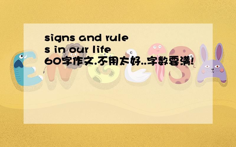 signs and rules in our life 60字作文.不用太好..字数要满!