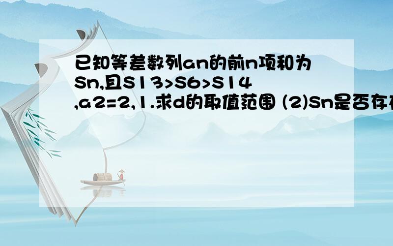 已知等差数列an的前n项和为Sn,且S13>S6>S14,a2=2,1.求d的取值范围 (2)Sn是否存在最大项,求最大项的n