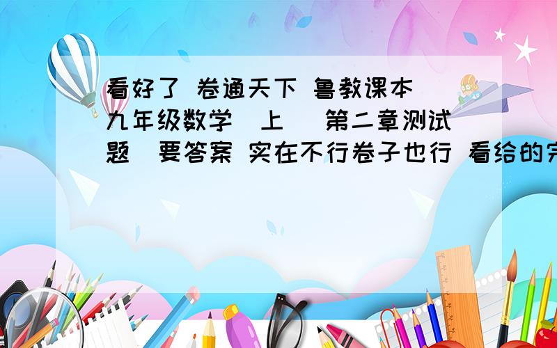 看好了 卷通天下 鲁教课本 九年级数学(上) 第二章测试题  要答案 实在不行卷子也行 看给的完整程度给分