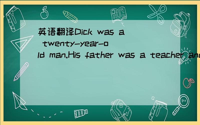 英语翻译Dick was a twenty-year-old man.His father was a teacher and taught chemistry in a middle school and his mother worked in a shop.They live a happy life until his parents died one night when suddenly an earthquake broke out.Luckily his sist