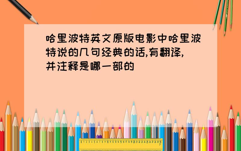 哈里波特英文原版电影中哈里波特说的几句经典的话,有翻译,并注释是哪一部的