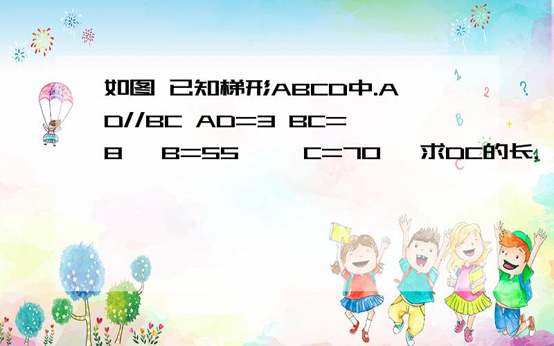 如图 已知梯形ABCD中.AD//BC AD=3 BC=8 ∠B=55° ∠C=70° 求DC的长.