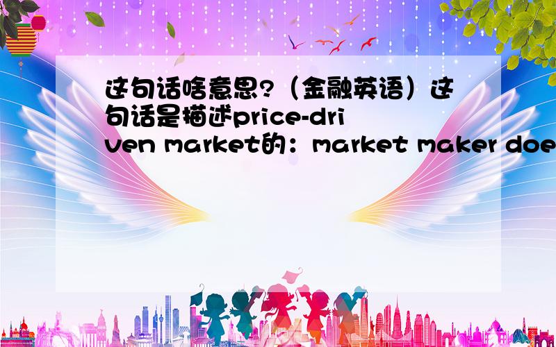 这句话啥意思?（金融英语）这句话是描述price-driven market的：market maker does not know what trades will be generated when posting a quote,which reduces the anonymity of the trade.为啥做市商报价时不知道谁会来买会降