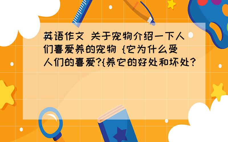 英语作文 关于宠物介绍一下人们喜爱养的宠物 {它为什么受人们的喜爱?{养它的好处和坏处?