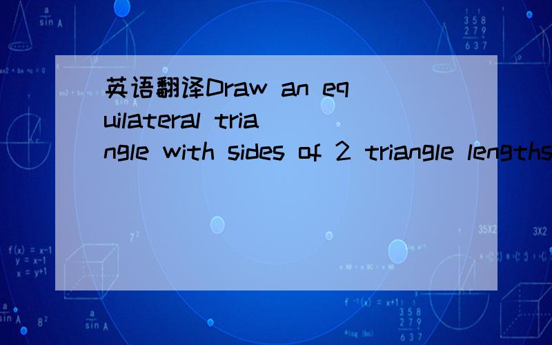 英语翻译Draw an equilateral triangle with sides of 2 triangle lengths each.