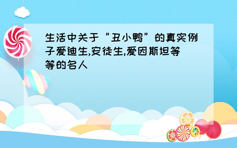 生活中关于“丑小鸭”的真实例子爱迪生,安徒生,爱因斯坦等等的名人