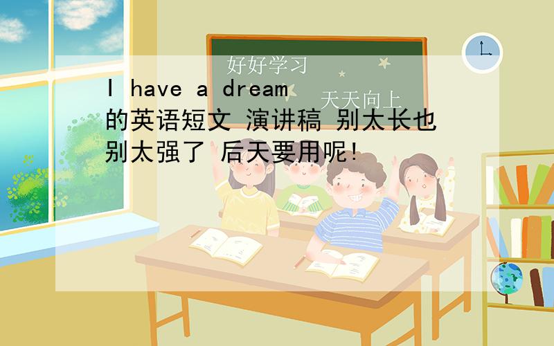 I have a dream的英语短文 演讲稿 别太长也别太强了 后天要用呢!