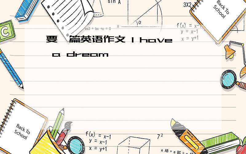 要一篇英语作文 I have a dream