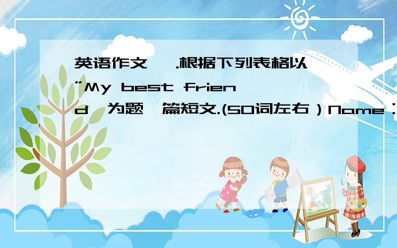 英语作文 一.根据下列表格以”My best friend