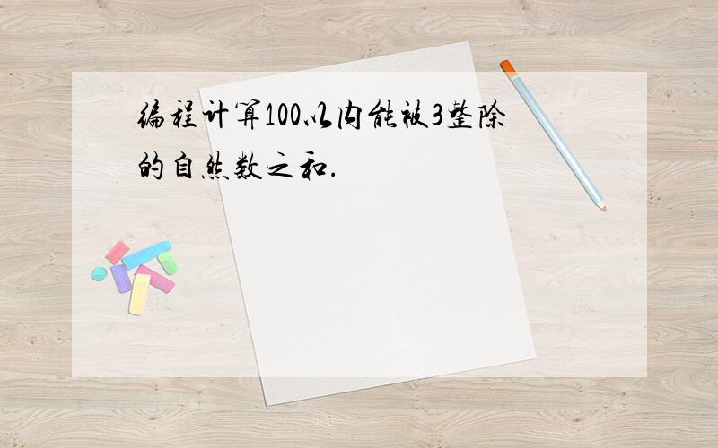 编程计算100以内能被3整除的自然数之和.