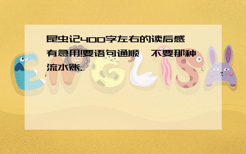 昆虫记400字左右的读后感,有急用!要语句通顺,不要那种流水账.