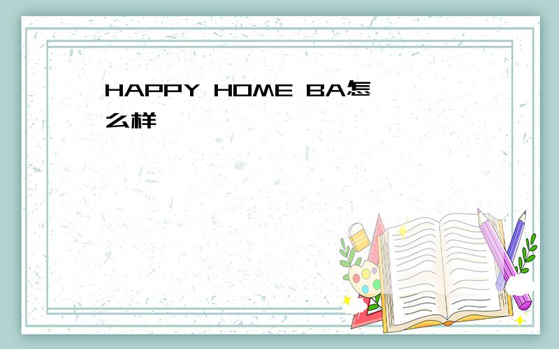 HAPPY HOME BA怎么样