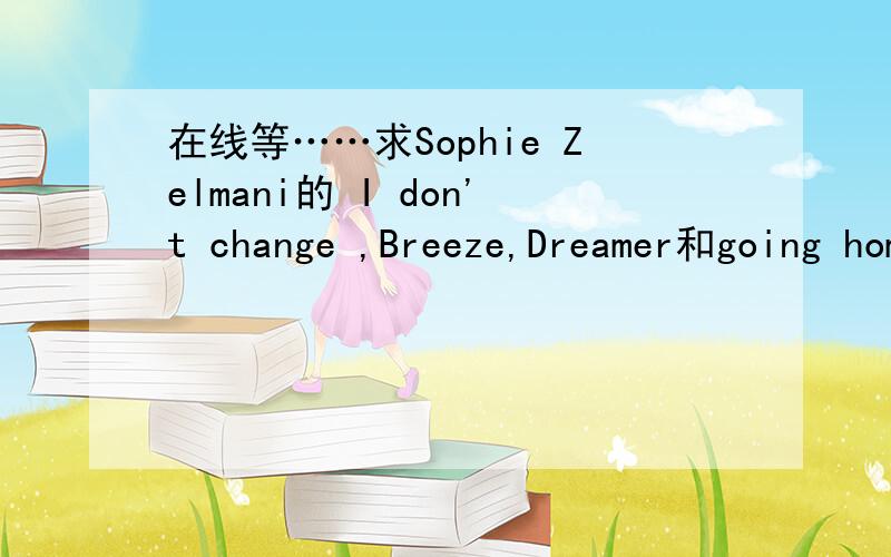 在线等……求Sophie Zelmani的 I don't change ,Breeze,Dreamer和going home的歌词及翻译...