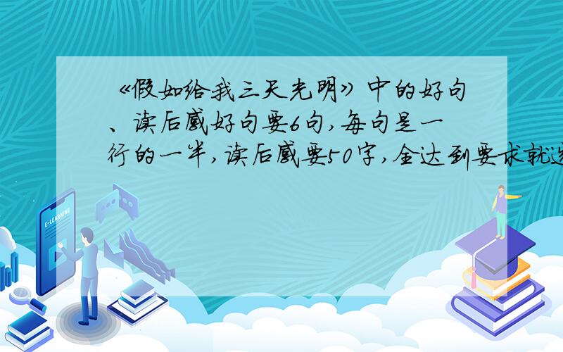 《假如给我三天光明》中的好句、读后感好句要6句,每句是一行的一半,读后感要50字,全达到要求就选为最佳答案