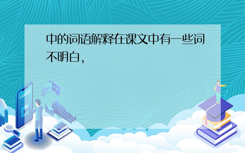 中的词语解释在课文中有一些词不明白,