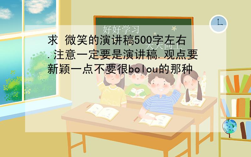 求 微笑的演讲稿500字左右.注意一定要是演讲稿.观点要新颖一点不要很bolou的那种